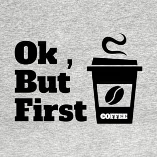 Ok , But First Coffee for coffee lover T-Shirt